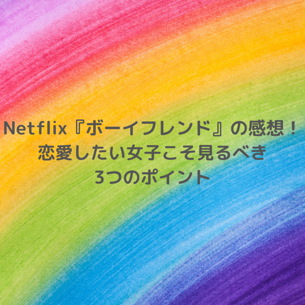 Netflix『ボーイフレンド』の感想まとめ！恋愛したい女子こそ見るべき3つのポイント